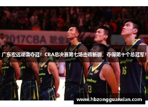 广东宏远逆袭夺冠！CBA总决赛第七场击败新疆，夺得第十个总冠军！